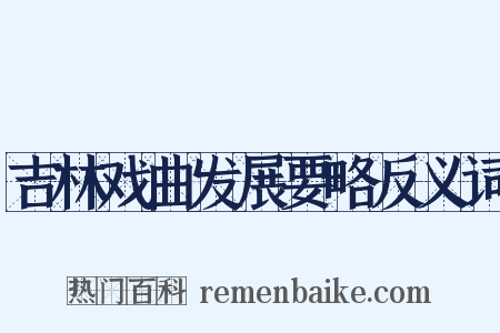 吉林戏曲发展要略反义词是什么意思的图片